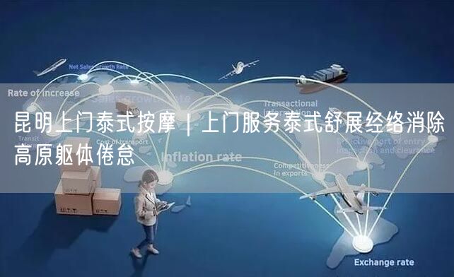 昆明上门泰式按摩｜上门服务泰式舒展经络消除高原躯体倦怠