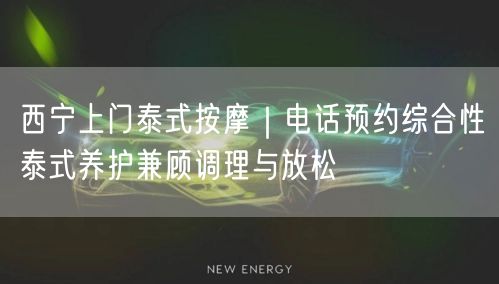 西宁上门泰式按摩｜电话预约综合性泰式养护兼顾调理与放松