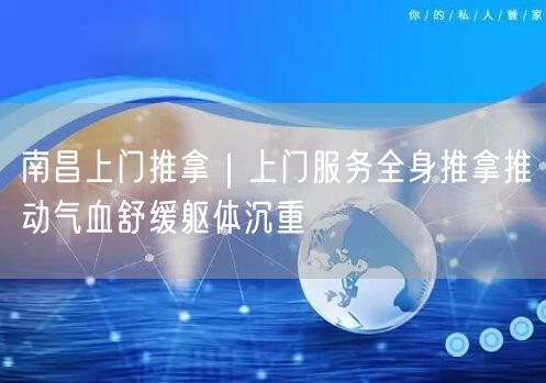 南昌上门推拿｜上门服务全身推拿推动气血舒缓躯体沉重
