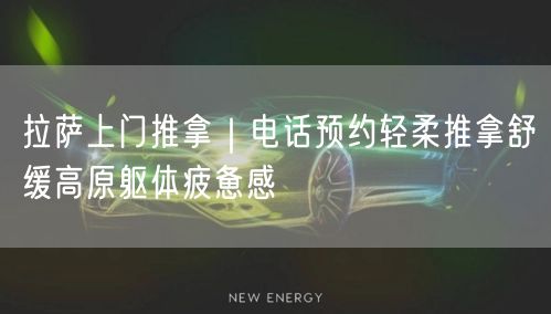 拉萨上门推拿｜电话预约轻柔推拿舒缓高原躯体疲惫感