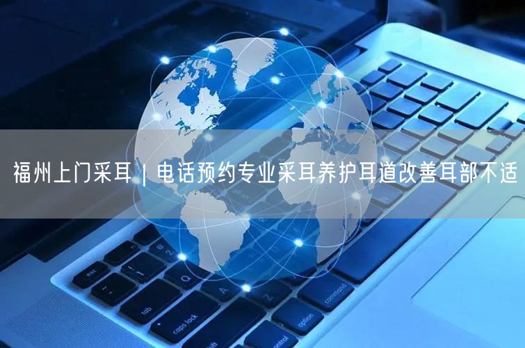 福州上门采耳｜电话预约专业采耳养护耳道改善耳部不适