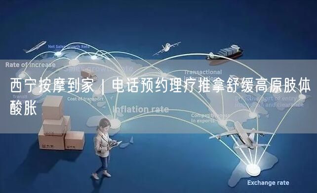 西宁按摩到家｜电话预约理疗推拿舒缓高原肢体酸胀