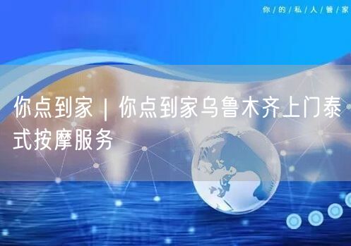 你点到家｜你点到家乌鲁木齐上门泰式按摩服务