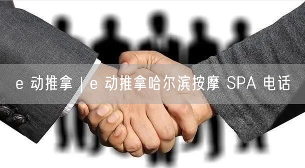 e 动推拿｜e 动推拿哈尔滨按摩 SPA 电话