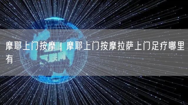 摩耶上门按摩｜摩耶上门按摩拉萨上门足疗哪里有