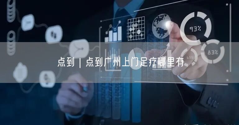 点到｜点到广州上门足疗哪里有