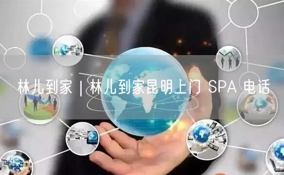 林儿到家｜林儿到家昆明上门 SPA 电话