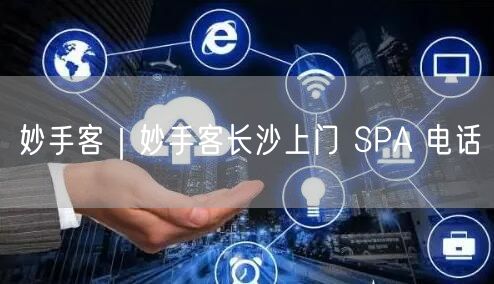 妙手客｜妙手客长沙上门 SPA 电话