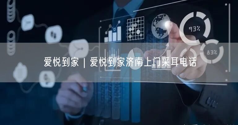 爱悦到家｜爱悦到家济南上门采耳电话