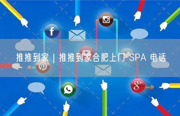 推推到家｜推推到家合肥上门 SPA 电话