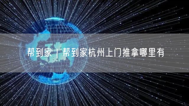 帮到家｜帮到家杭州上门推拿哪里有
