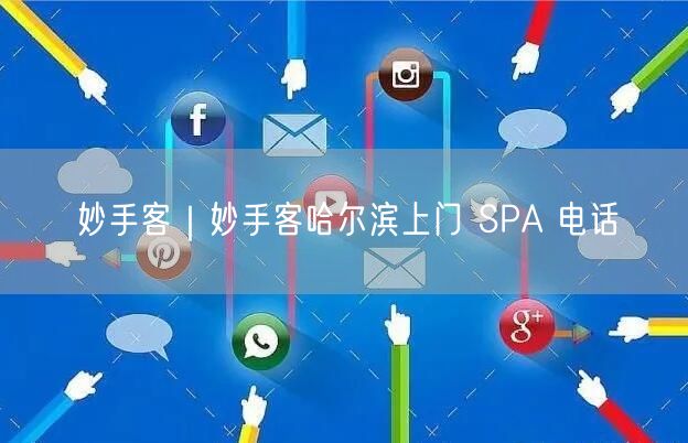 妙手客｜妙手客哈尔滨上门 SPA 电话