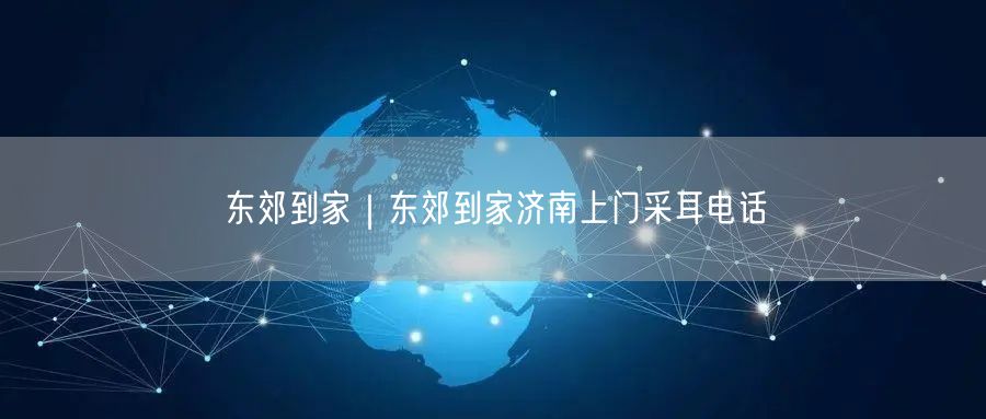 东郊到家｜东郊到家济南上门采耳电话