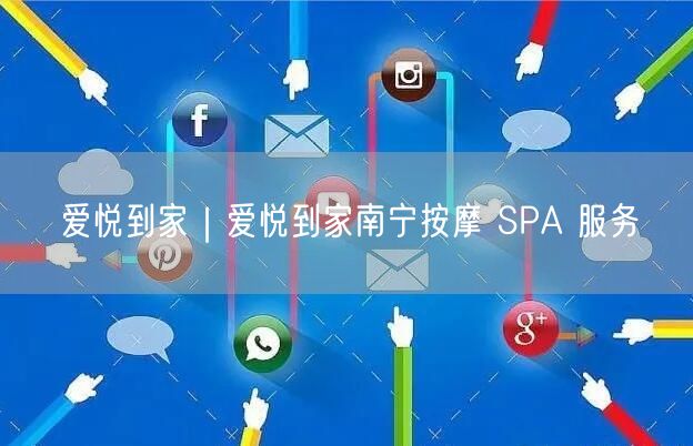 爱悦到家｜爱悦到家南宁按摩 SPA 服务