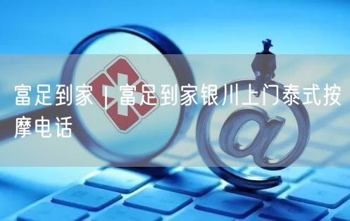 富足到家｜富足到家银川上门泰式按摩电话