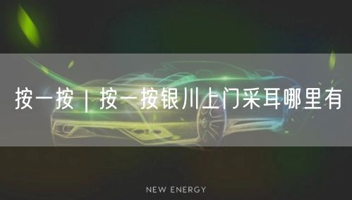 按一按｜按一按银川上门采耳哪里有
