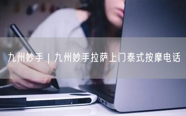 九州妙手｜九州妙手拉萨上门泰式按摩电话