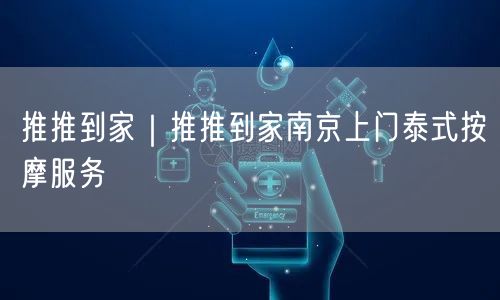 推推到家｜推推到家南京上门泰式按摩服务