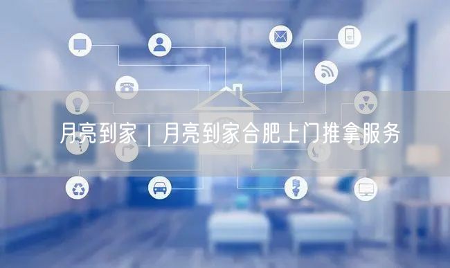 月亮到家｜月亮到家合肥上门推拿服务