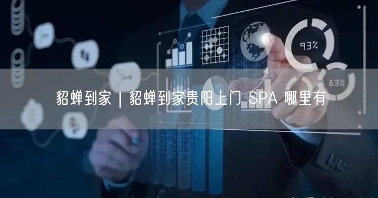 貂蝉到家｜貂蝉到家贵阳上门 SPA 哪里有
