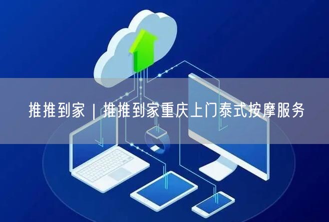 推推到家｜推推到家重庆上门泰式按摩服务