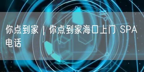 你点到家｜你点到家海口上门 SPA 电话