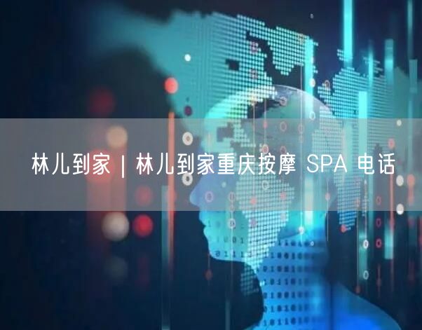 林儿到家｜林儿到家重庆按摩 SPA 电话