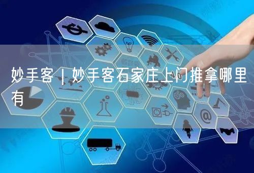 妙手客｜妙手客石家庄上门推拿哪里有