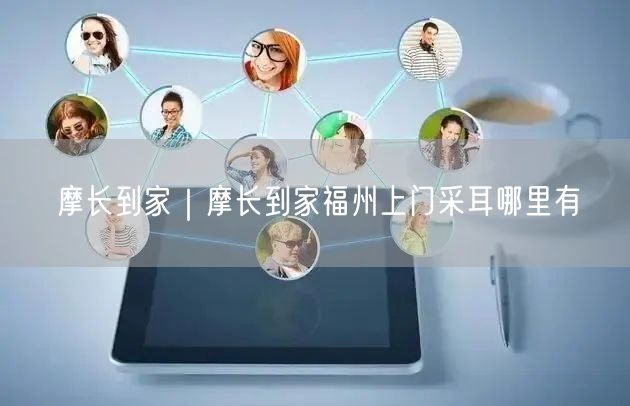摩长到家｜摩长到家福州上门采耳哪里有