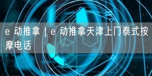 e 动推拿｜e 动推拿天津上门泰式按摩电话