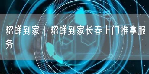 貂蝉到家｜貂蝉到家长春上门推拿服务