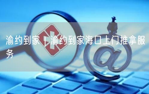 渝约到家｜渝约到家海口上门推拿服务